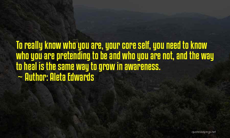 Aleta Edwards Quotes: To Really Know Who You Are, Your Core Self, You Need To Know Who You Are Pretending To Be And