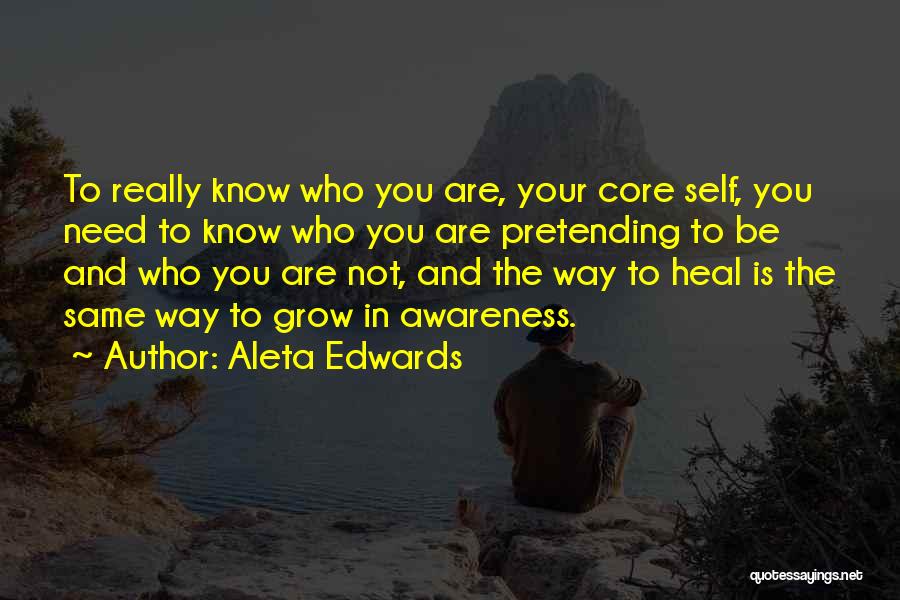 Aleta Edwards Quotes: To Really Know Who You Are, Your Core Self, You Need To Know Who You Are Pretending To Be And