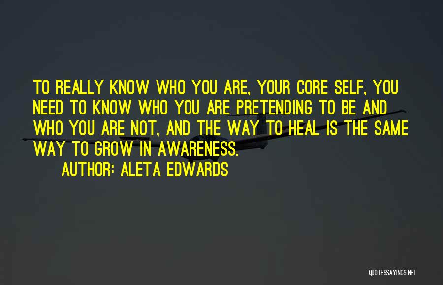 Aleta Edwards Quotes: To Really Know Who You Are, Your Core Self, You Need To Know Who You Are Pretending To Be And