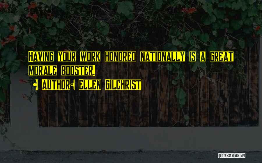 Ellen Gilchrist Quotes: Having Your Work Honored Nationally Is A Great Morale Booster.