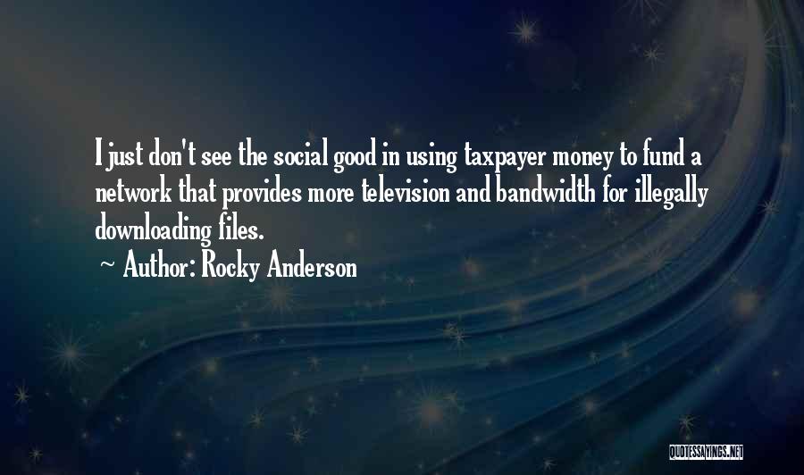 Rocky Anderson Quotes: I Just Don't See The Social Good In Using Taxpayer Money To Fund A Network That Provides More Television And