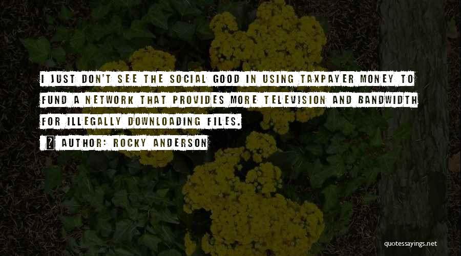 Rocky Anderson Quotes: I Just Don't See The Social Good In Using Taxpayer Money To Fund A Network That Provides More Television And
