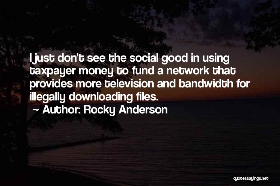Rocky Anderson Quotes: I Just Don't See The Social Good In Using Taxpayer Money To Fund A Network That Provides More Television And