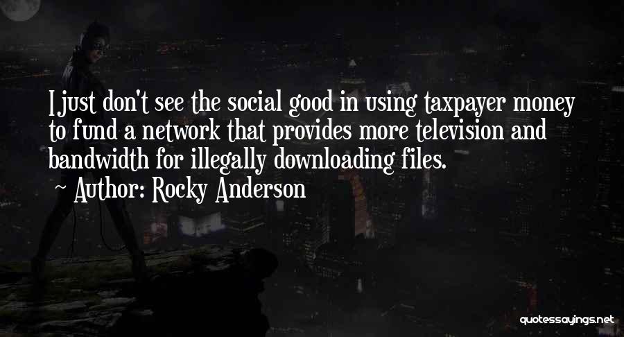 Rocky Anderson Quotes: I Just Don't See The Social Good In Using Taxpayer Money To Fund A Network That Provides More Television And