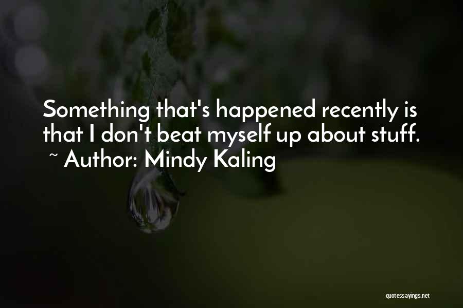 Mindy Kaling Quotes: Something That's Happened Recently Is That I Don't Beat Myself Up About Stuff.