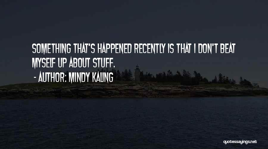 Mindy Kaling Quotes: Something That's Happened Recently Is That I Don't Beat Myself Up About Stuff.