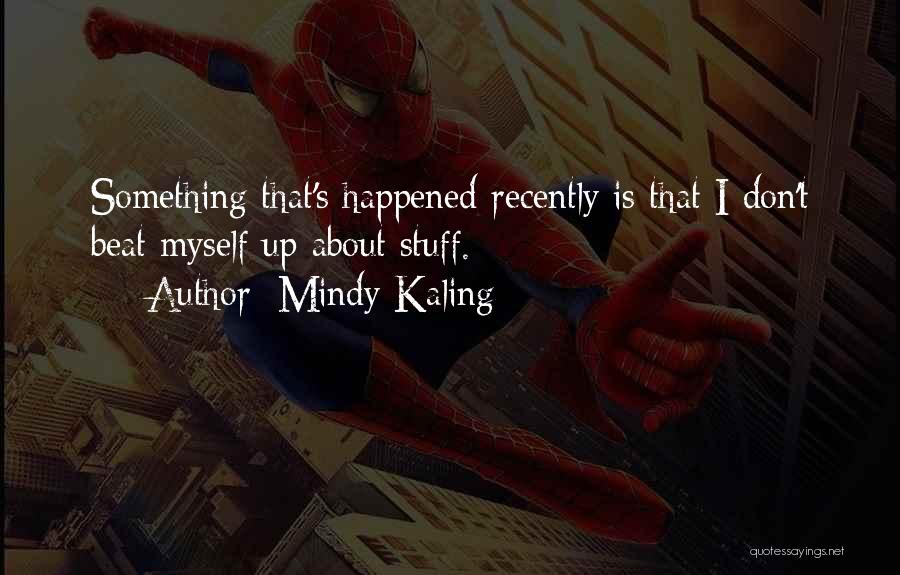 Mindy Kaling Quotes: Something That's Happened Recently Is That I Don't Beat Myself Up About Stuff.