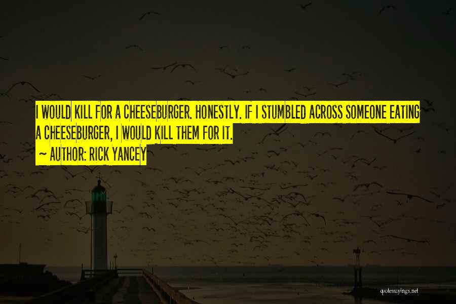 Rick Yancey Quotes: I Would Kill For A Cheeseburger. Honestly. If I Stumbled Across Someone Eating A Cheeseburger, I Would Kill Them For