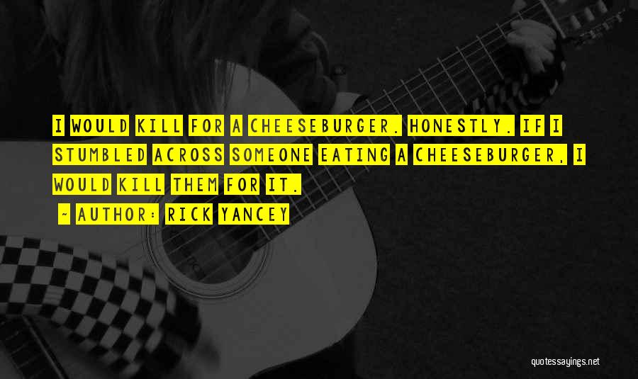 Rick Yancey Quotes: I Would Kill For A Cheeseburger. Honestly. If I Stumbled Across Someone Eating A Cheeseburger, I Would Kill Them For