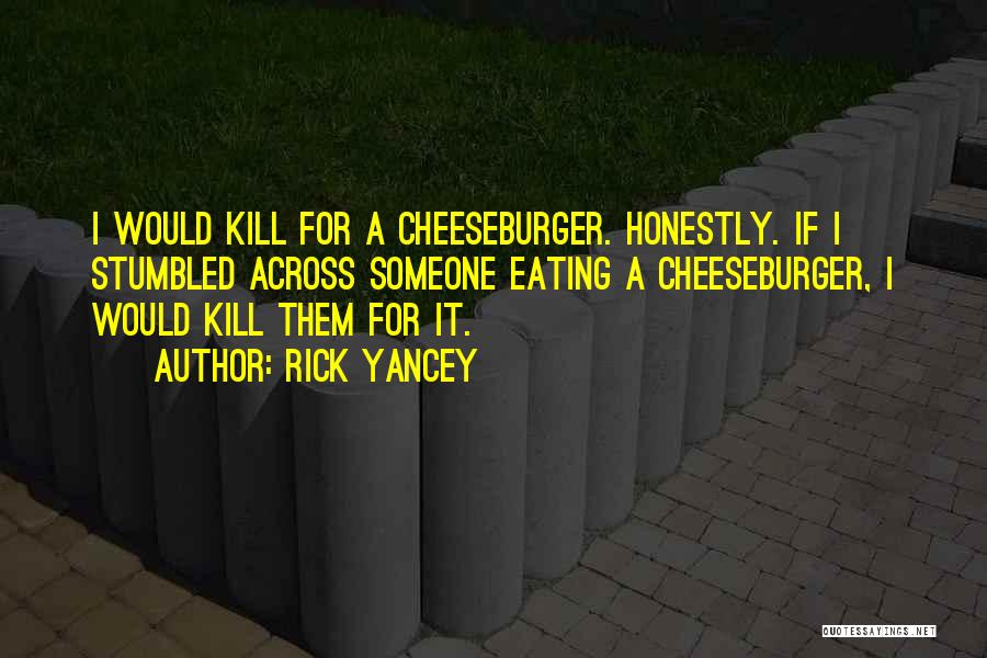 Rick Yancey Quotes: I Would Kill For A Cheeseburger. Honestly. If I Stumbled Across Someone Eating A Cheeseburger, I Would Kill Them For