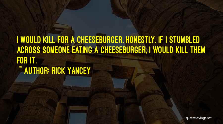 Rick Yancey Quotes: I Would Kill For A Cheeseburger. Honestly. If I Stumbled Across Someone Eating A Cheeseburger, I Would Kill Them For