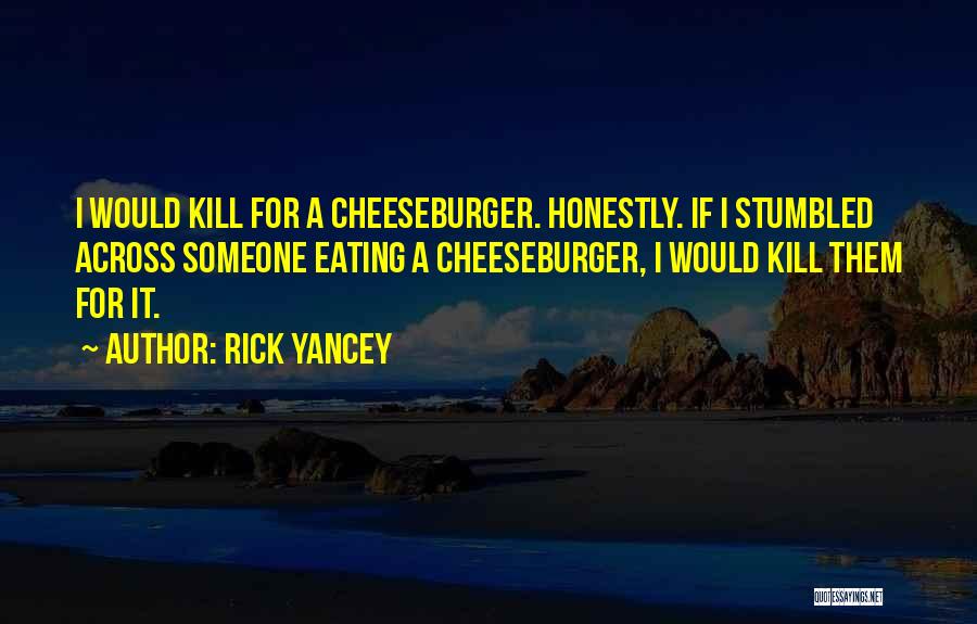 Rick Yancey Quotes: I Would Kill For A Cheeseburger. Honestly. If I Stumbled Across Someone Eating A Cheeseburger, I Would Kill Them For