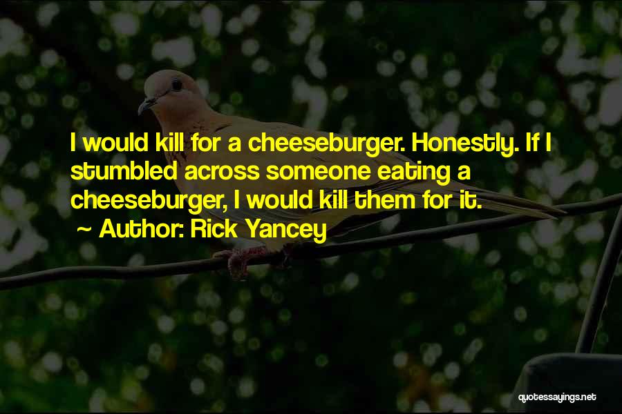 Rick Yancey Quotes: I Would Kill For A Cheeseburger. Honestly. If I Stumbled Across Someone Eating A Cheeseburger, I Would Kill Them For