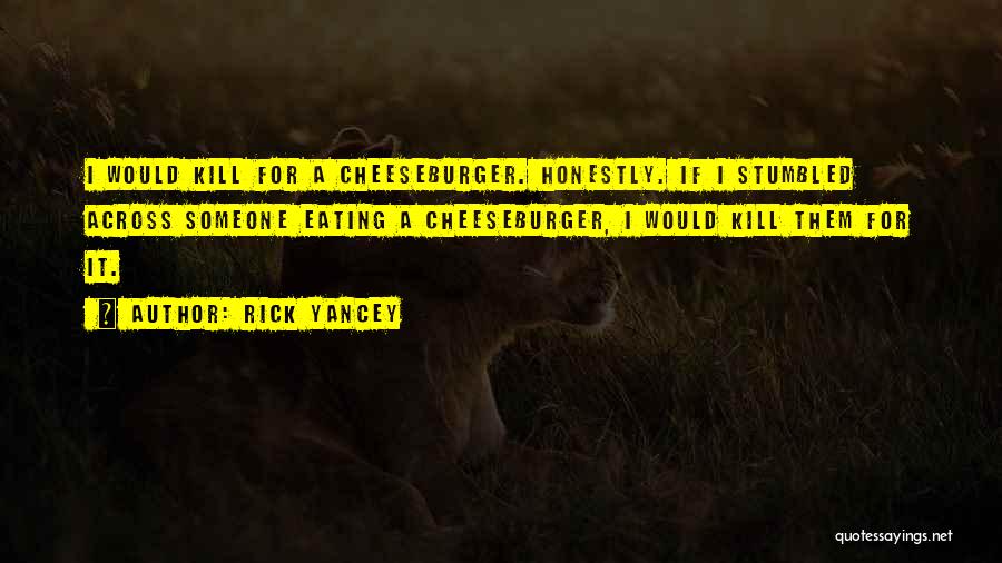 Rick Yancey Quotes: I Would Kill For A Cheeseburger. Honestly. If I Stumbled Across Someone Eating A Cheeseburger, I Would Kill Them For