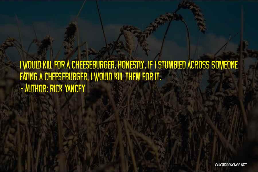 Rick Yancey Quotes: I Would Kill For A Cheeseburger. Honestly. If I Stumbled Across Someone Eating A Cheeseburger, I Would Kill Them For