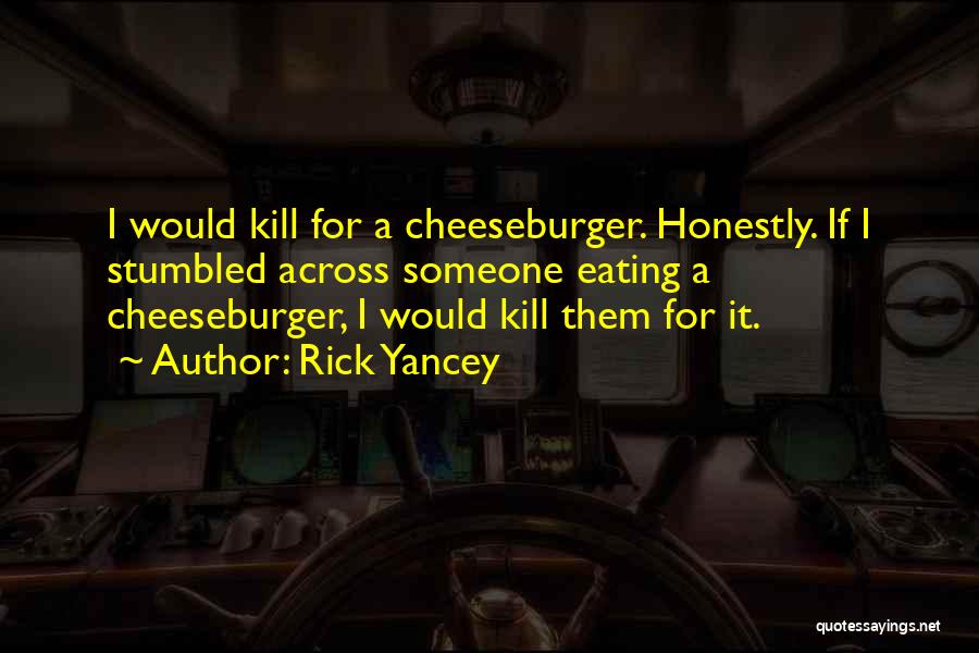 Rick Yancey Quotes: I Would Kill For A Cheeseburger. Honestly. If I Stumbled Across Someone Eating A Cheeseburger, I Would Kill Them For