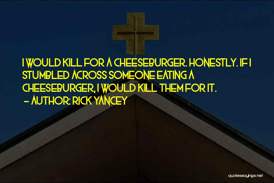 Rick Yancey Quotes: I Would Kill For A Cheeseburger. Honestly. If I Stumbled Across Someone Eating A Cheeseburger, I Would Kill Them For