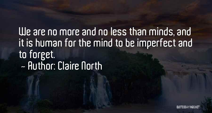 Claire North Quotes: We Are No More And No Less Than Minds, And It Is Human For The Mind To Be Imperfect And