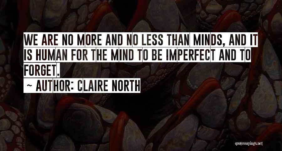 Claire North Quotes: We Are No More And No Less Than Minds, And It Is Human For The Mind To Be Imperfect And