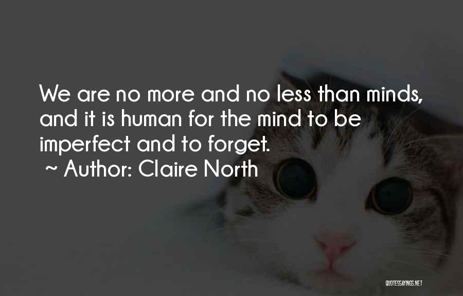 Claire North Quotes: We Are No More And No Less Than Minds, And It Is Human For The Mind To Be Imperfect And