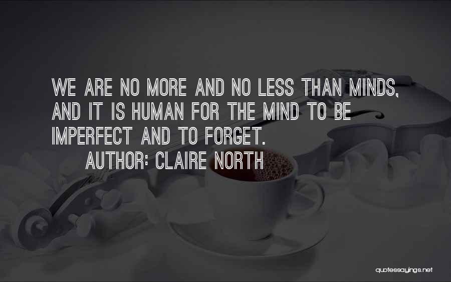 Claire North Quotes: We Are No More And No Less Than Minds, And It Is Human For The Mind To Be Imperfect And