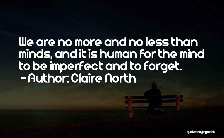 Claire North Quotes: We Are No More And No Less Than Minds, And It Is Human For The Mind To Be Imperfect And