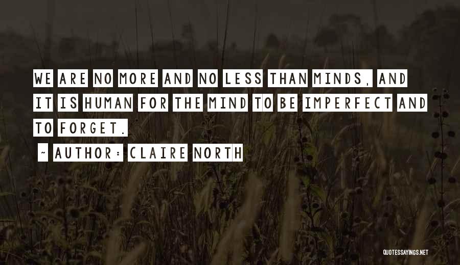 Claire North Quotes: We Are No More And No Less Than Minds, And It Is Human For The Mind To Be Imperfect And