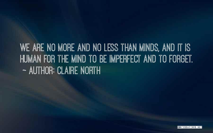 Claire North Quotes: We Are No More And No Less Than Minds, And It Is Human For The Mind To Be Imperfect And