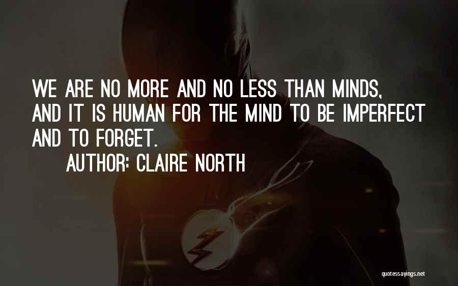 Claire North Quotes: We Are No More And No Less Than Minds, And It Is Human For The Mind To Be Imperfect And