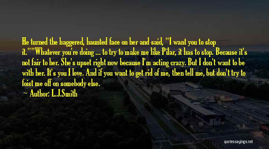 L.J.Smith Quotes: He Turned The Haggered, Haunted Face On Her And Said, I Want You To Stop It.whatever You're Doing ... To