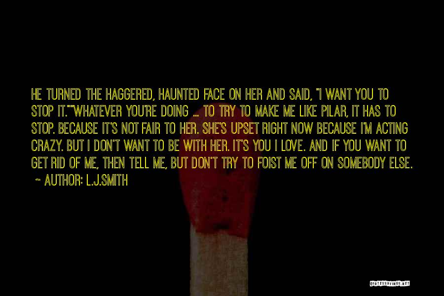 L.J.Smith Quotes: He Turned The Haggered, Haunted Face On Her And Said, I Want You To Stop It.whatever You're Doing ... To