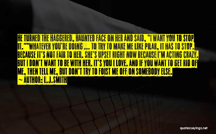 L.J.Smith Quotes: He Turned The Haggered, Haunted Face On Her And Said, I Want You To Stop It.whatever You're Doing ... To