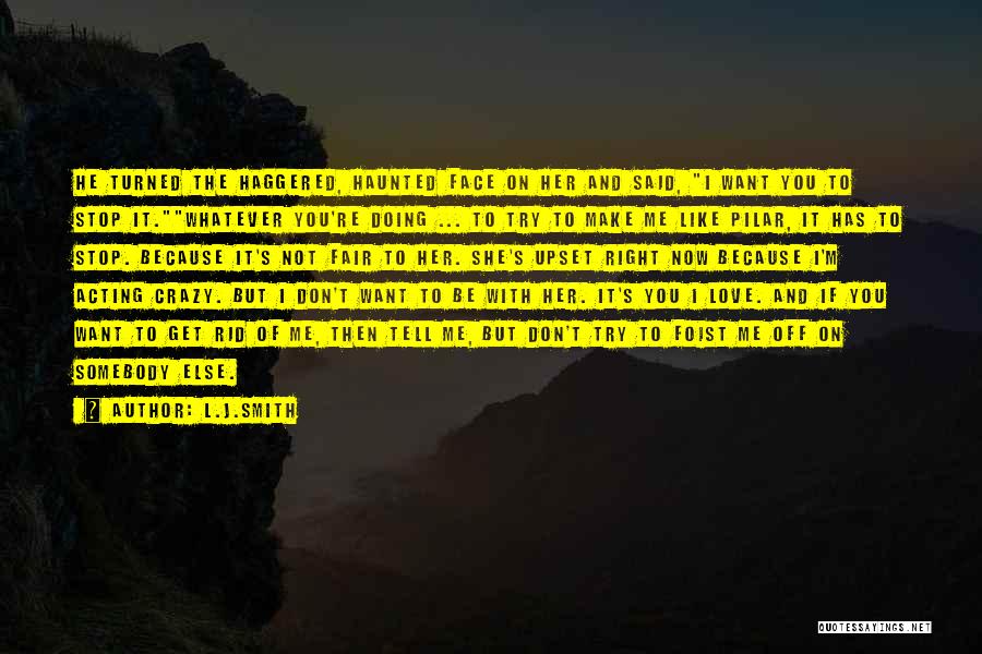 L.J.Smith Quotes: He Turned The Haggered, Haunted Face On Her And Said, I Want You To Stop It.whatever You're Doing ... To