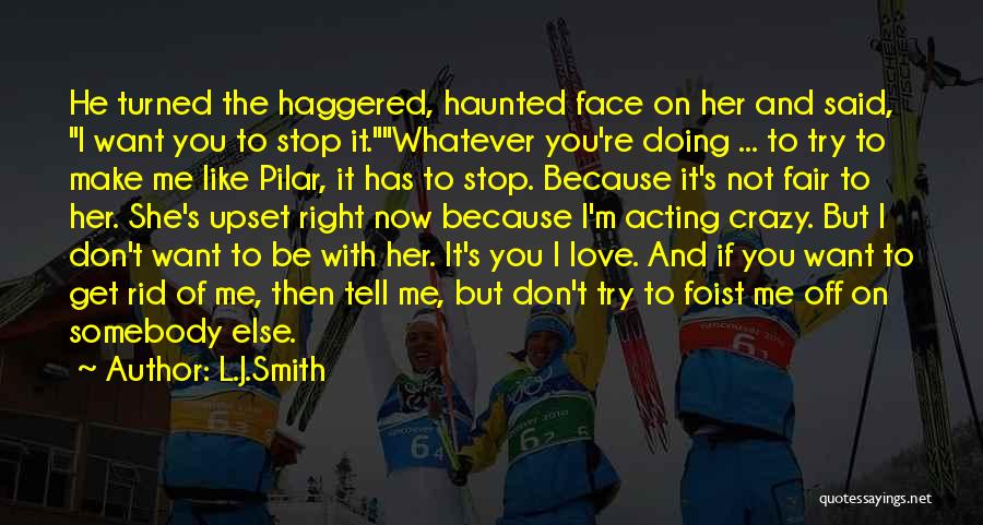 L.J.Smith Quotes: He Turned The Haggered, Haunted Face On Her And Said, I Want You To Stop It.whatever You're Doing ... To