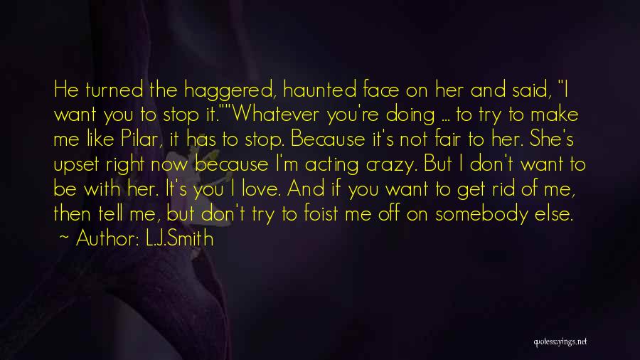 L.J.Smith Quotes: He Turned The Haggered, Haunted Face On Her And Said, I Want You To Stop It.whatever You're Doing ... To