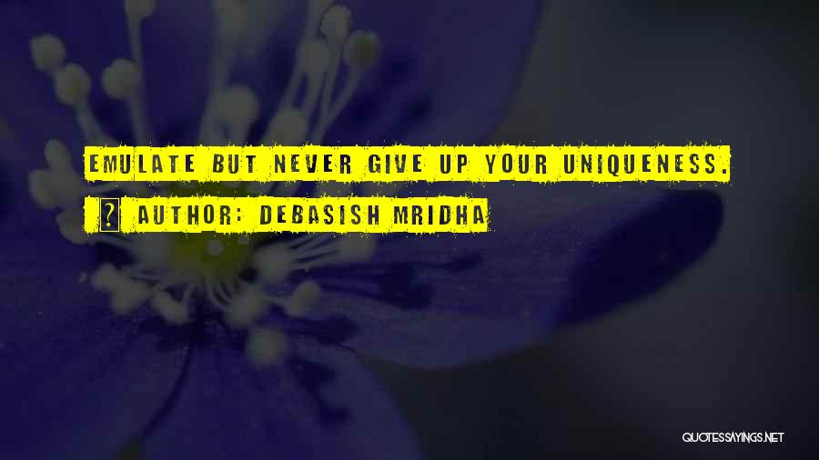 Debasish Mridha Quotes: Emulate But Never Give Up Your Uniqueness.