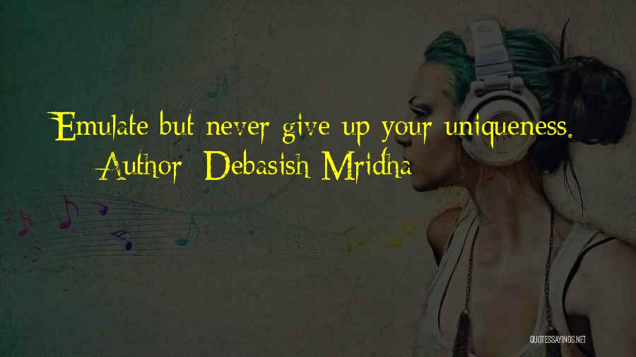 Debasish Mridha Quotes: Emulate But Never Give Up Your Uniqueness.
