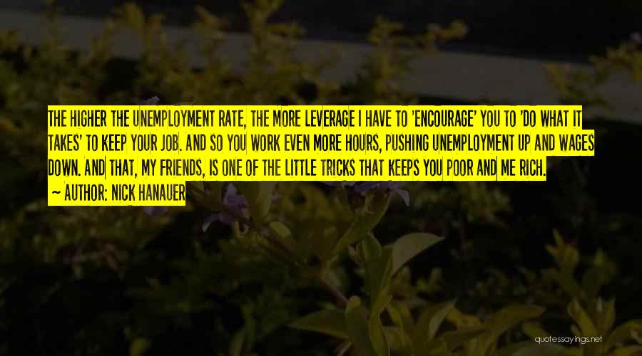 Nick Hanauer Quotes: The Higher The Unemployment Rate, The More Leverage I Have To 'encourage' You To 'do What It Takes' To Keep