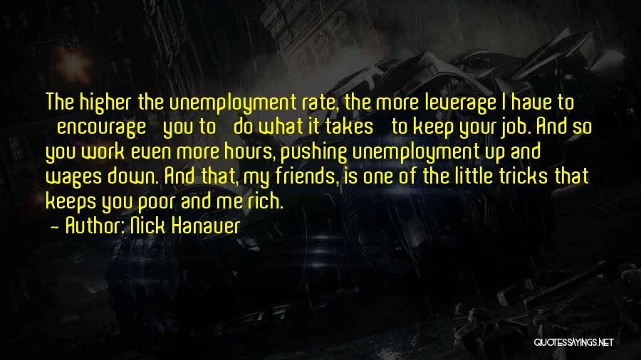 Nick Hanauer Quotes: The Higher The Unemployment Rate, The More Leverage I Have To 'encourage' You To 'do What It Takes' To Keep