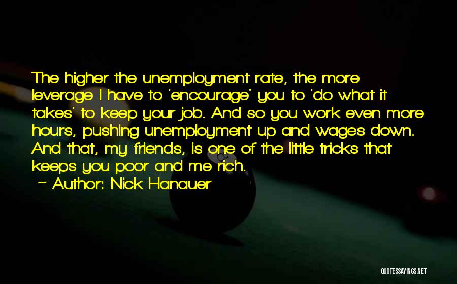 Nick Hanauer Quotes: The Higher The Unemployment Rate, The More Leverage I Have To 'encourage' You To 'do What It Takes' To Keep
