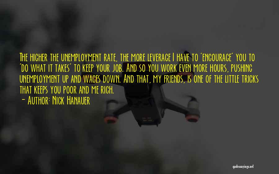 Nick Hanauer Quotes: The Higher The Unemployment Rate, The More Leverage I Have To 'encourage' You To 'do What It Takes' To Keep