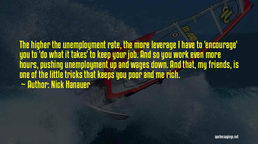 Nick Hanauer Quotes: The Higher The Unemployment Rate, The More Leverage I Have To 'encourage' You To 'do What It Takes' To Keep