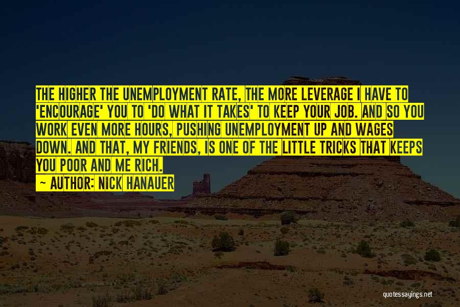 Nick Hanauer Quotes: The Higher The Unemployment Rate, The More Leverage I Have To 'encourage' You To 'do What It Takes' To Keep