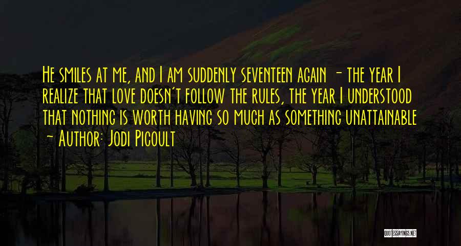 Jodi Picoult Quotes: He Smiles At Me, And I Am Suddenly Seventeen Again - The Year I Realize That Love Doesn't Follow The