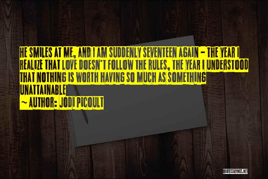Jodi Picoult Quotes: He Smiles At Me, And I Am Suddenly Seventeen Again - The Year I Realize That Love Doesn't Follow The