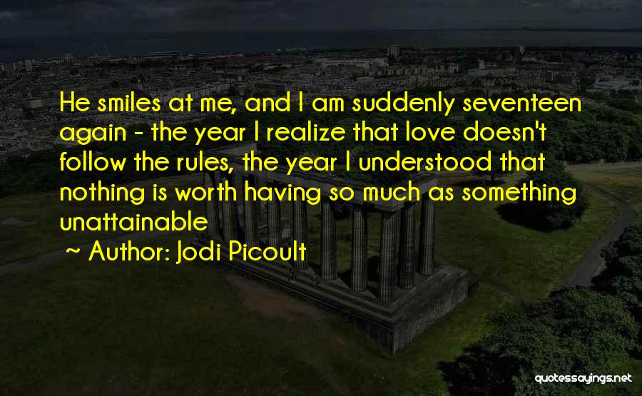 Jodi Picoult Quotes: He Smiles At Me, And I Am Suddenly Seventeen Again - The Year I Realize That Love Doesn't Follow The