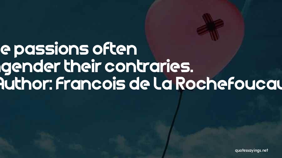 Francois De La Rochefoucauld Quotes: The Passions Often Engender Their Contraries.