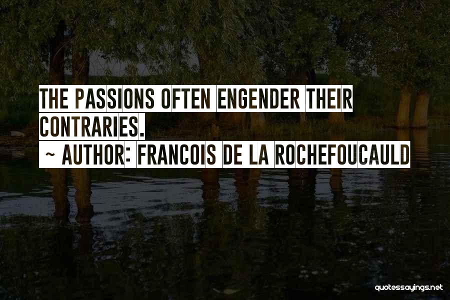 Francois De La Rochefoucauld Quotes: The Passions Often Engender Their Contraries.