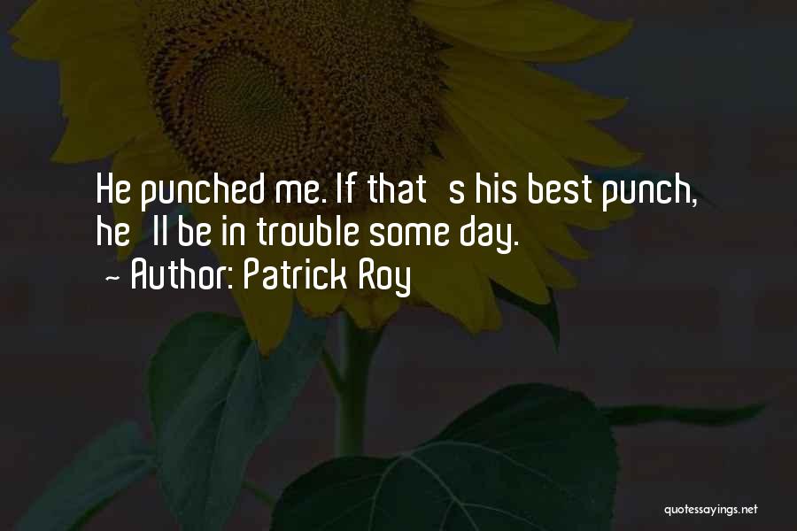 Patrick Roy Quotes: He Punched Me. If That's His Best Punch, He'll Be In Trouble Some Day.