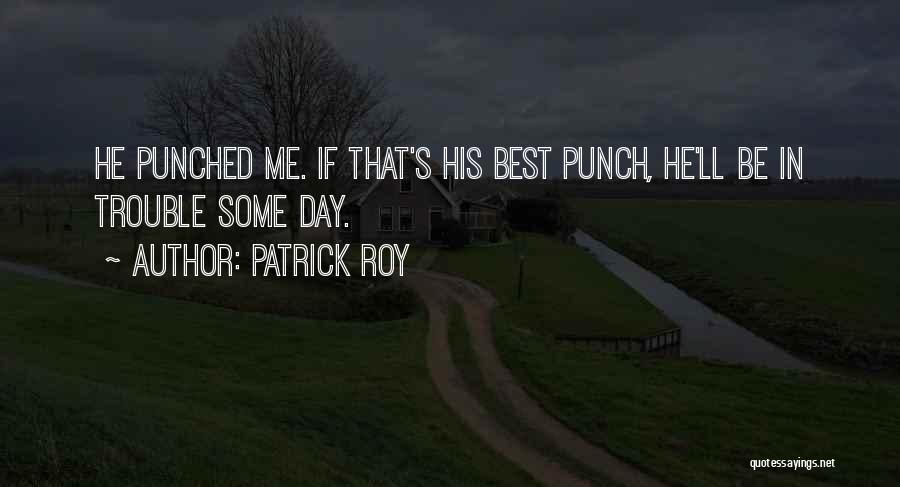 Patrick Roy Quotes: He Punched Me. If That's His Best Punch, He'll Be In Trouble Some Day.